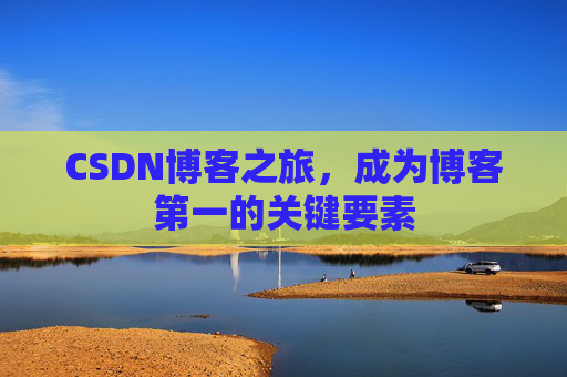 CSDN博客之旅，成为博客第一的关键要素